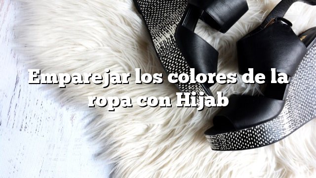 Emparejar los colores de la ropa con Hijab