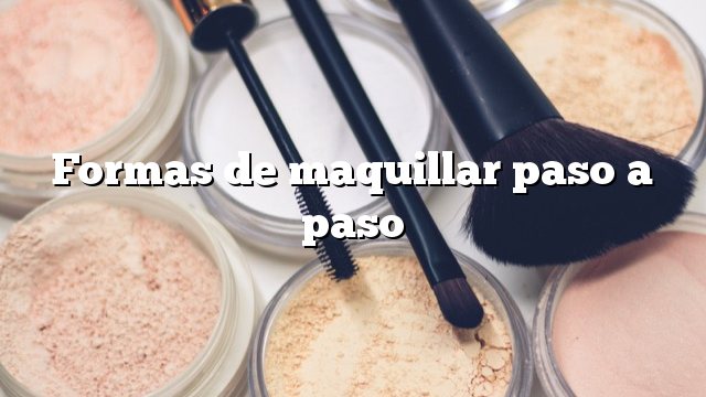 Formas de maquillar paso a paso