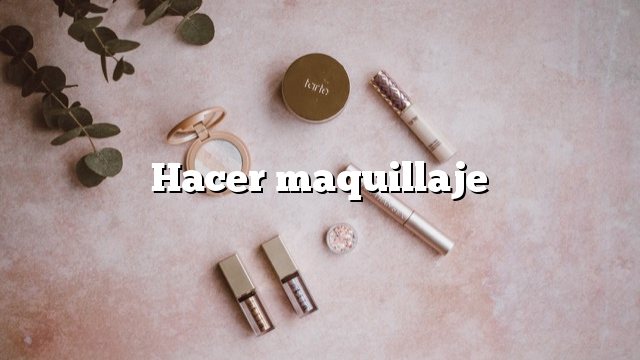 Hacer maquillaje
