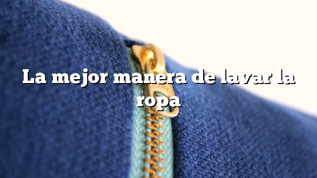 La mejor manera de lavar la ropa