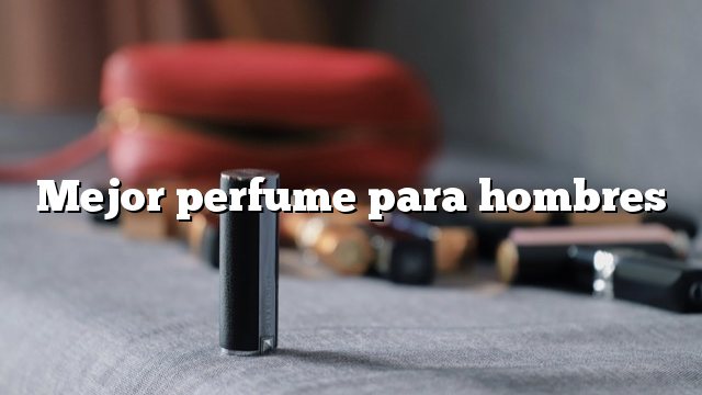 Mejor perfume para hombres